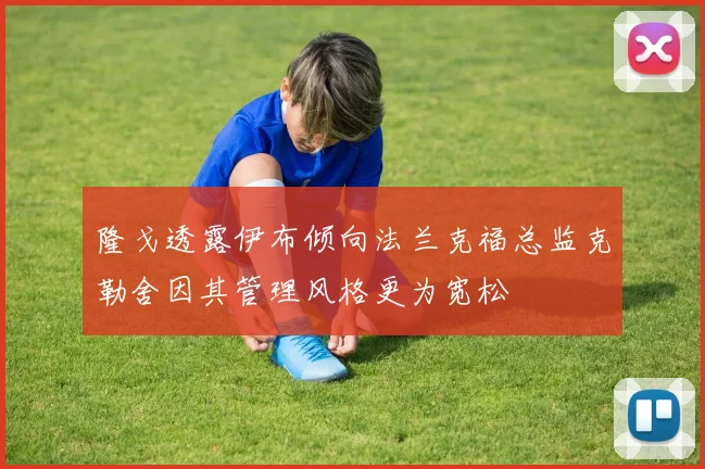 隆戈透露伊布倾向法兰克福总监克勒舍因其管理风格更为宽松