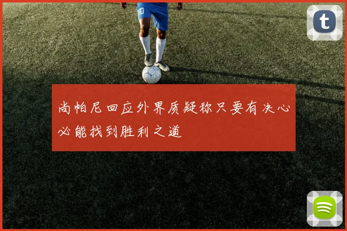 尚帕尼回应外界质疑称只要有决心必能找到胜利之道