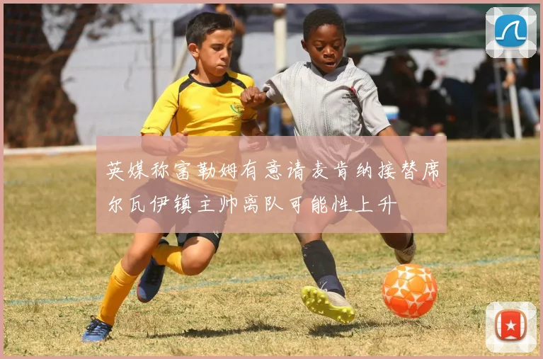 英媒称富勒姆有意请麦肯纳接替席尔瓦伊镇主帅离队可能性上升