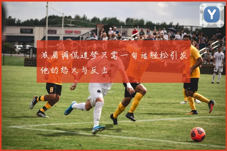 浓眉调侃追梦只需一句话轻松引发他的怒火与反击