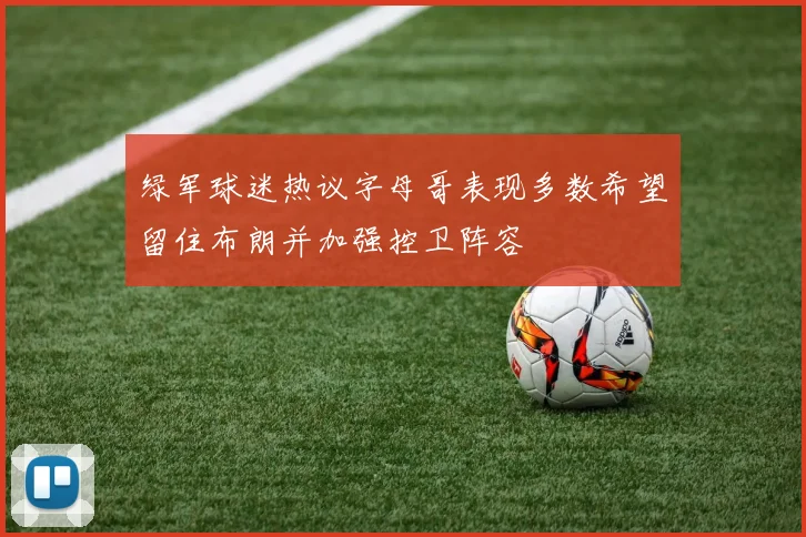 绿军球迷热议字母哥表现多数希望留住布朗并加强控卫阵容