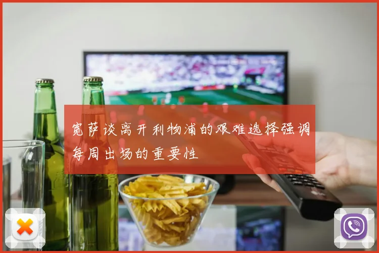 宽萨谈离开利物浦的艰难选择强调每周出场的重要性