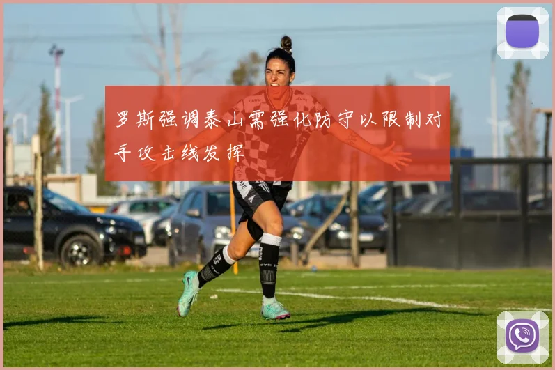 罗斯强调泰山需强化防守以限制对手攻击线发挥