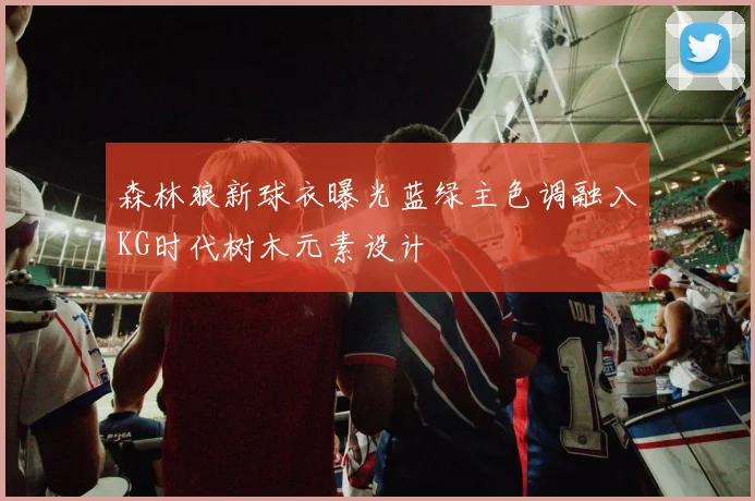 森林狼新球衣曝光蓝绿主色调融入KG时代树木元素设计