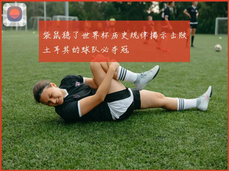 袋鼠稳了世界杯历史规律揭示击败土耳其的球队必夺冠
